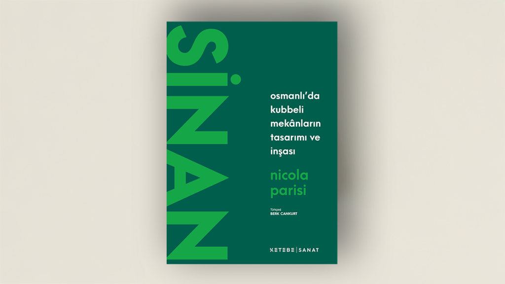 Sinan – Osmanlı’da Kubbeli Mekânların Tasarımı ve İnşası